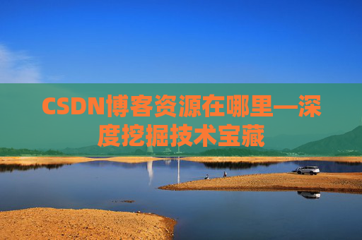 CSDN博客资源在哪里—深度挖掘技术宝藏